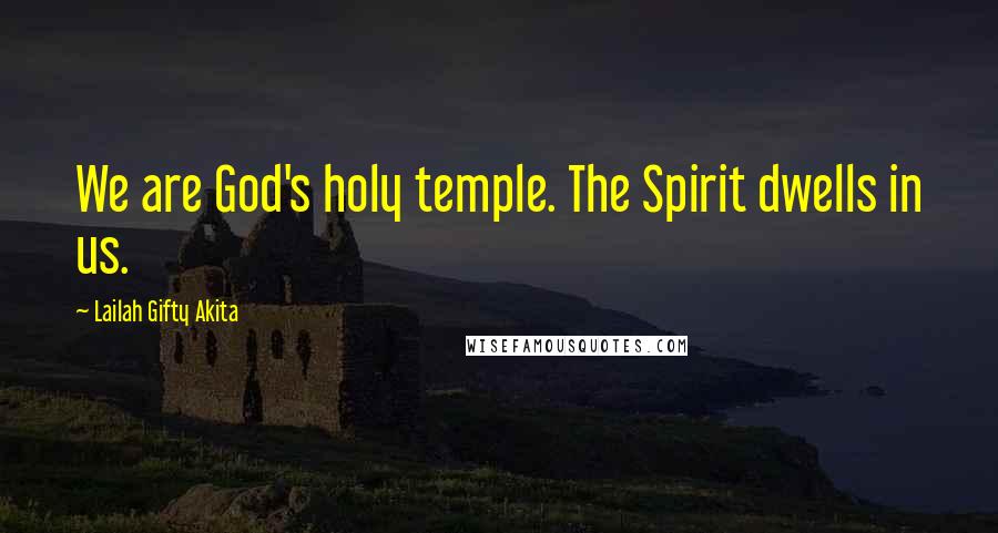 Lailah Gifty Akita Quotes: We are God's holy temple. The Spirit dwells in us.
