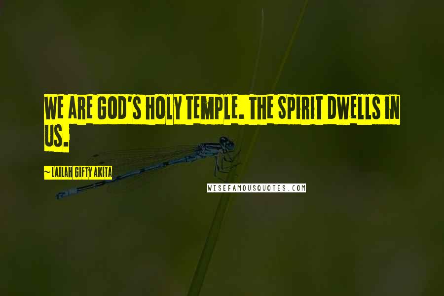 Lailah Gifty Akita Quotes: We are God's holy temple. The Spirit dwells in us.