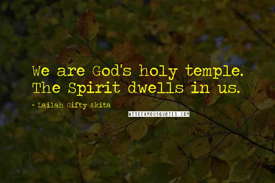 Lailah Gifty Akita Quotes: We are God's holy temple. The Spirit dwells in us.