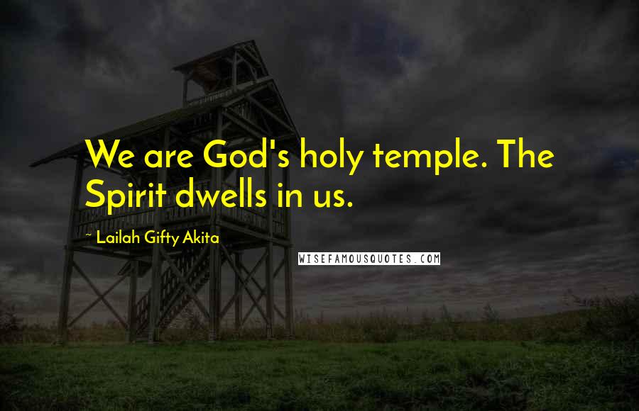 Lailah Gifty Akita Quotes: We are God's holy temple. The Spirit dwells in us.