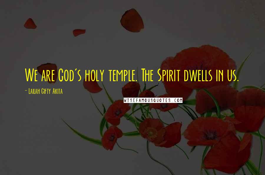 Lailah Gifty Akita Quotes: We are God's holy temple. The Spirit dwells in us.