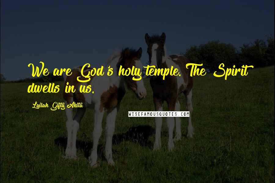 Lailah Gifty Akita Quotes: We are God's holy temple. The Spirit dwells in us.