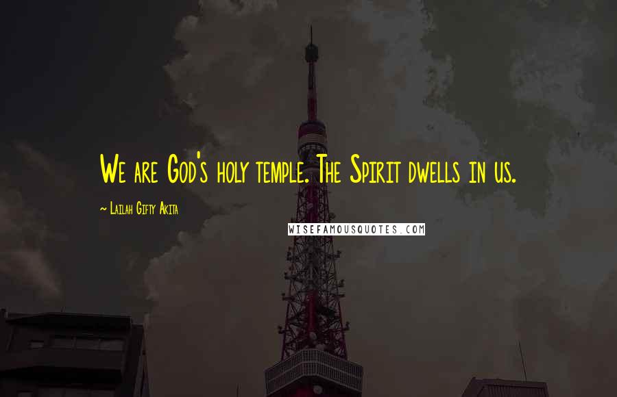 Lailah Gifty Akita Quotes: We are God's holy temple. The Spirit dwells in us.