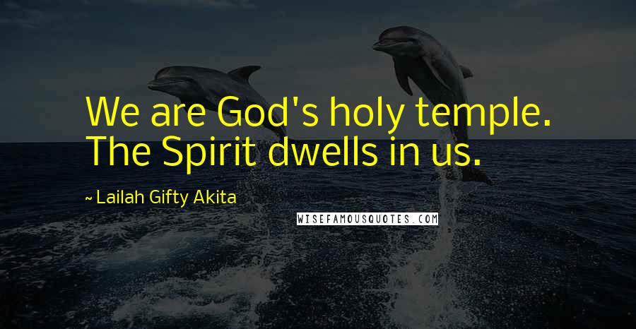 Lailah Gifty Akita Quotes: We are God's holy temple. The Spirit dwells in us.