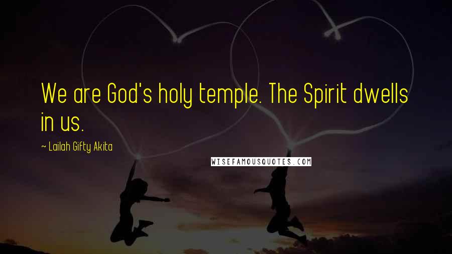 Lailah Gifty Akita Quotes: We are God's holy temple. The Spirit dwells in us.