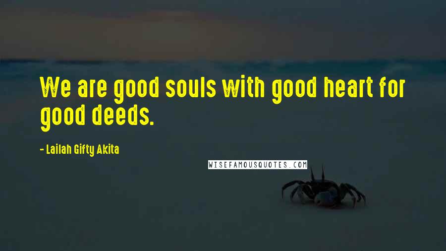 Lailah Gifty Akita Quotes: We are good souls with good heart for good deeds.