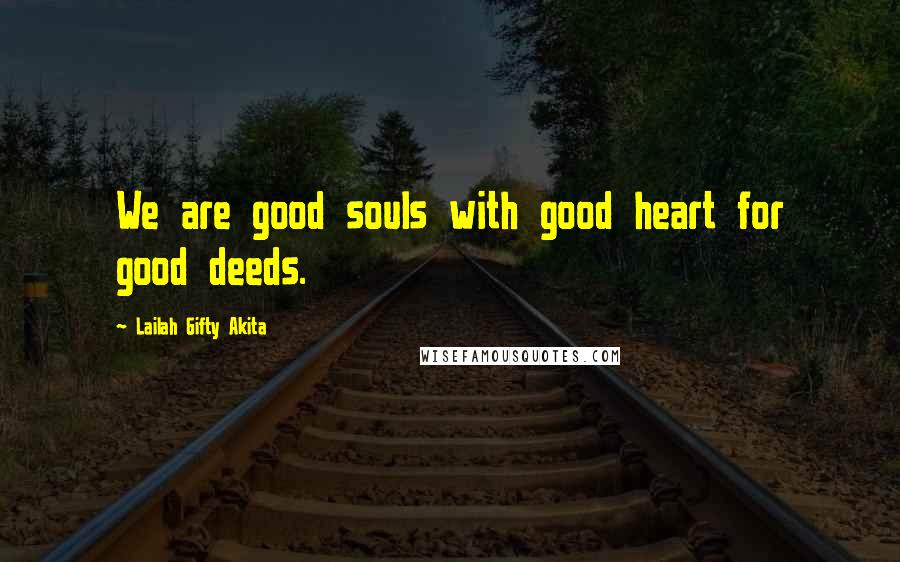 Lailah Gifty Akita Quotes: We are good souls with good heart for good deeds.