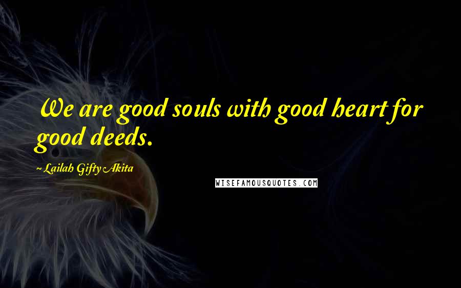 Lailah Gifty Akita Quotes: We are good souls with good heart for good deeds.