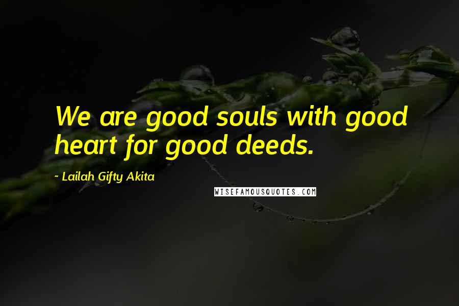 Lailah Gifty Akita Quotes: We are good souls with good heart for good deeds.