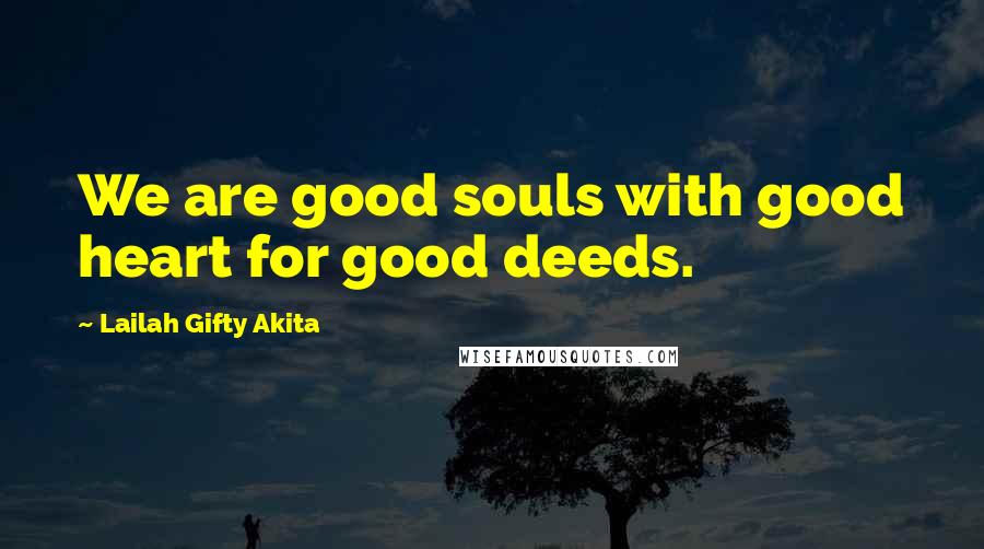 Lailah Gifty Akita Quotes: We are good souls with good heart for good deeds.