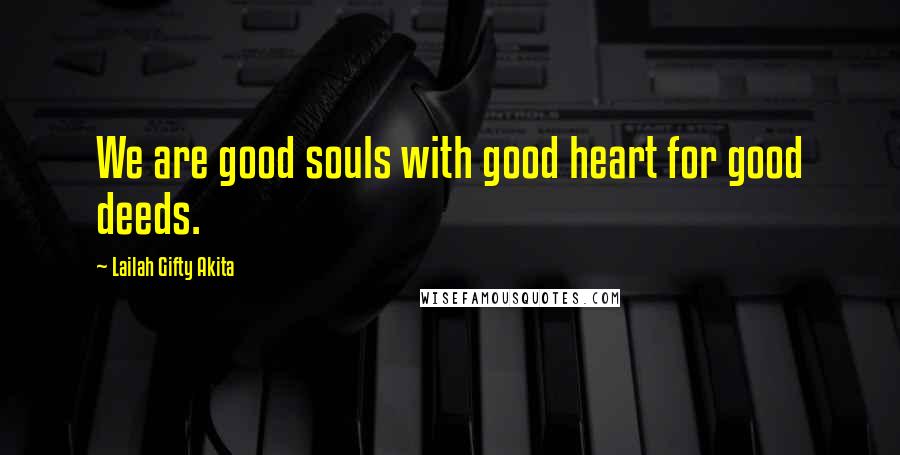 Lailah Gifty Akita Quotes: We are good souls with good heart for good deeds.