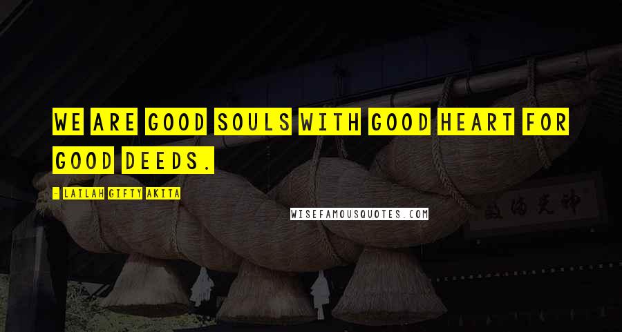 Lailah Gifty Akita Quotes: We are good souls with good heart for good deeds.