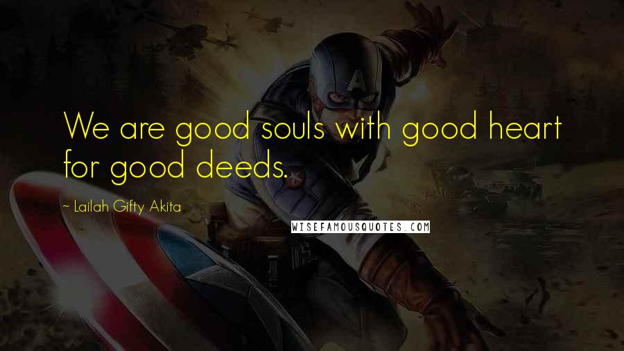 Lailah Gifty Akita Quotes: We are good souls with good heart for good deeds.