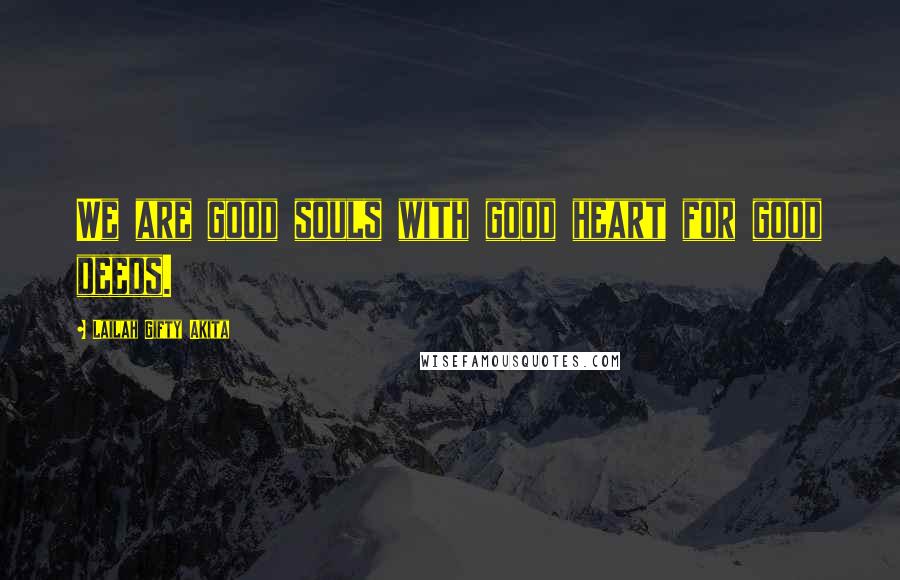 Lailah Gifty Akita Quotes: We are good souls with good heart for good deeds.