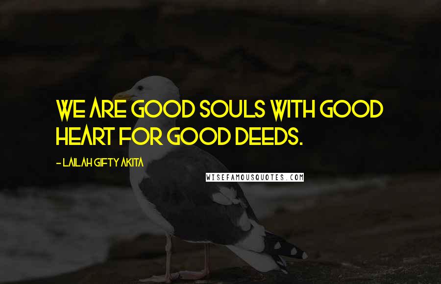 Lailah Gifty Akita Quotes: We are good souls with good heart for good deeds.