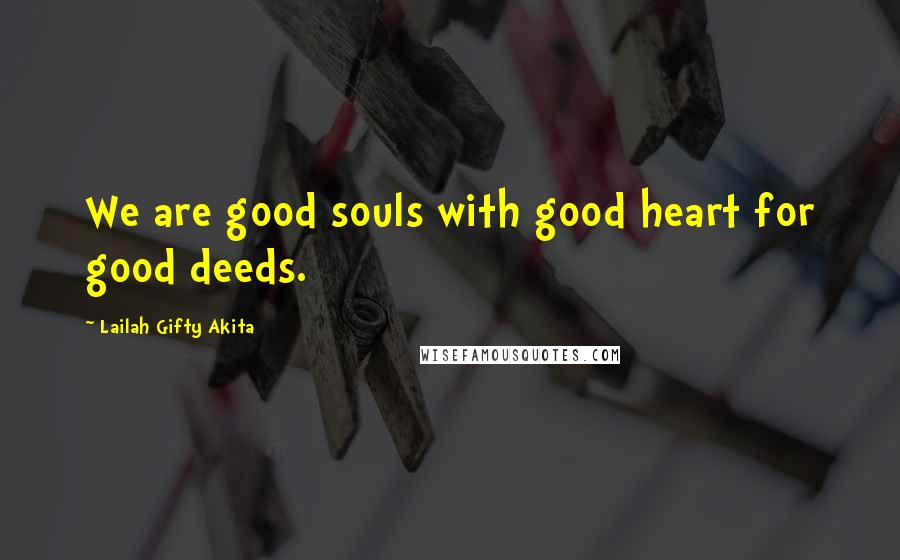 Lailah Gifty Akita Quotes: We are good souls with good heart for good deeds.