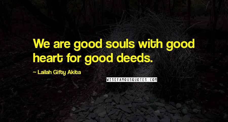 Lailah Gifty Akita Quotes: We are good souls with good heart for good deeds.