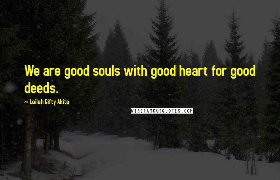 Lailah Gifty Akita Quotes: We are good souls with good heart for good deeds.