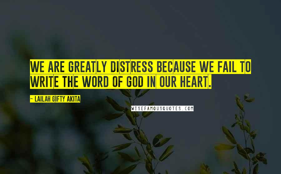 Lailah Gifty Akita Quotes: We are greatly distress because we fail to write the word of God in our heart.