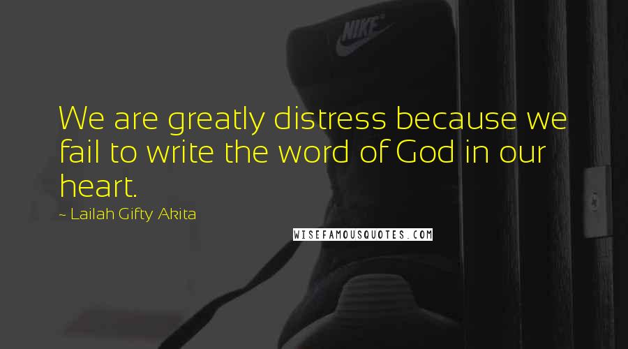 Lailah Gifty Akita Quotes: We are greatly distress because we fail to write the word of God in our heart.