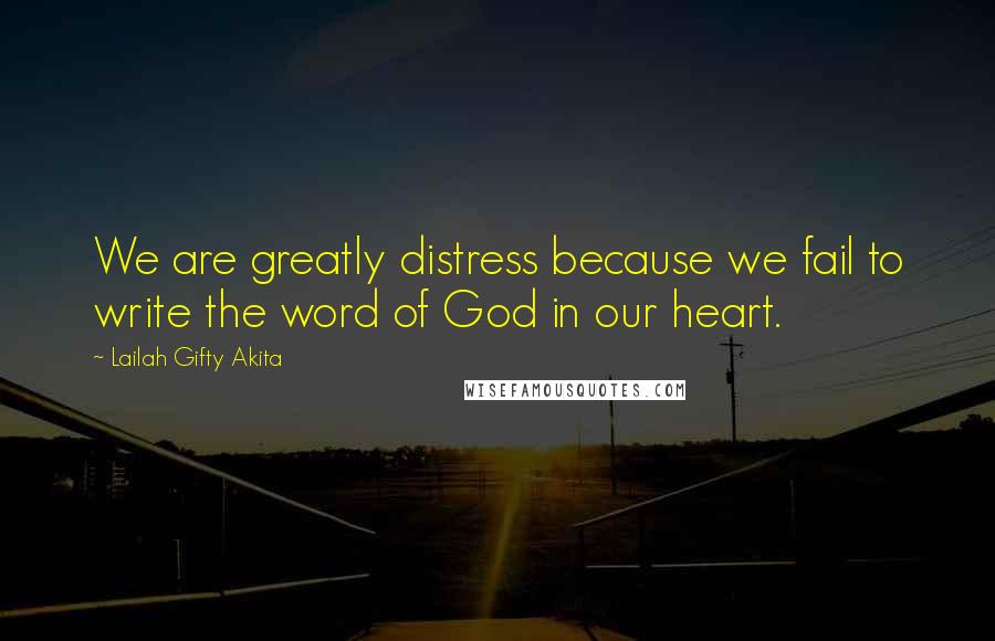 Lailah Gifty Akita Quotes: We are greatly distress because we fail to write the word of God in our heart.