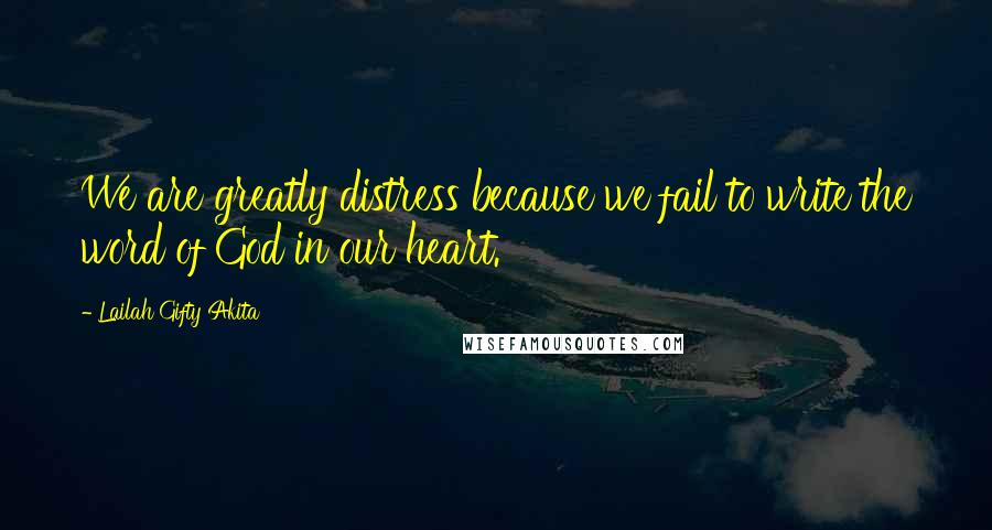 Lailah Gifty Akita Quotes: We are greatly distress because we fail to write the word of God in our heart.