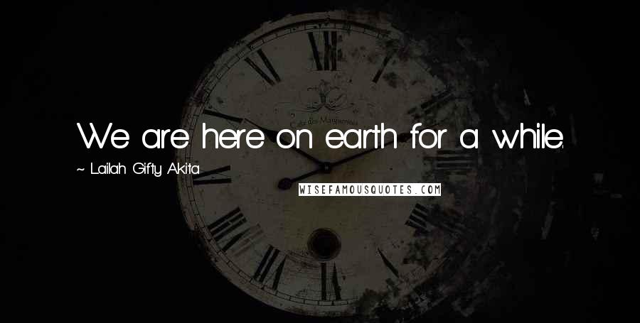 Lailah Gifty Akita Quotes: We are here on earth for a while.