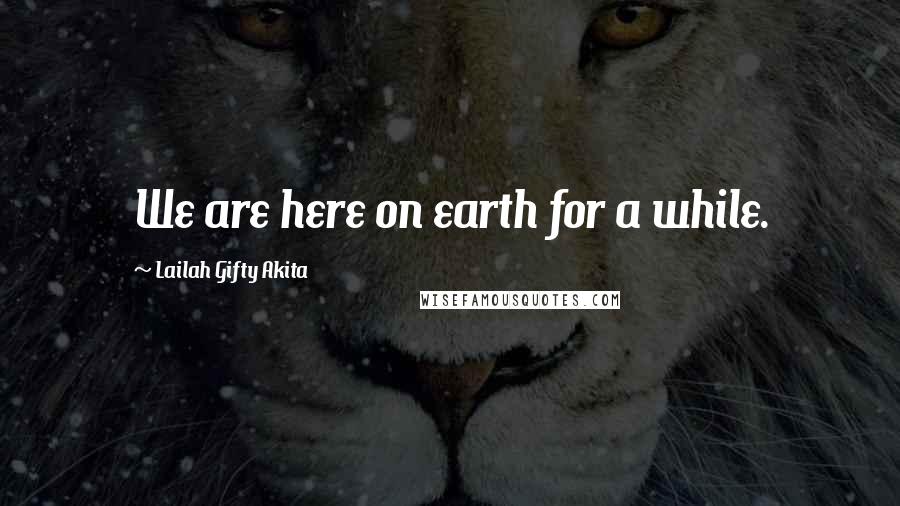 Lailah Gifty Akita Quotes: We are here on earth for a while.