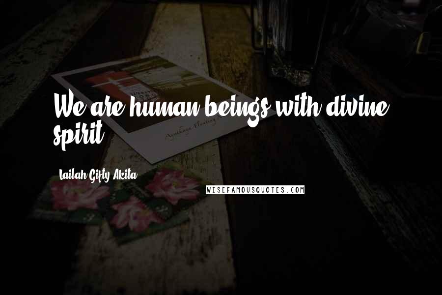 Lailah Gifty Akita Quotes: We are human beings with divine spirit.