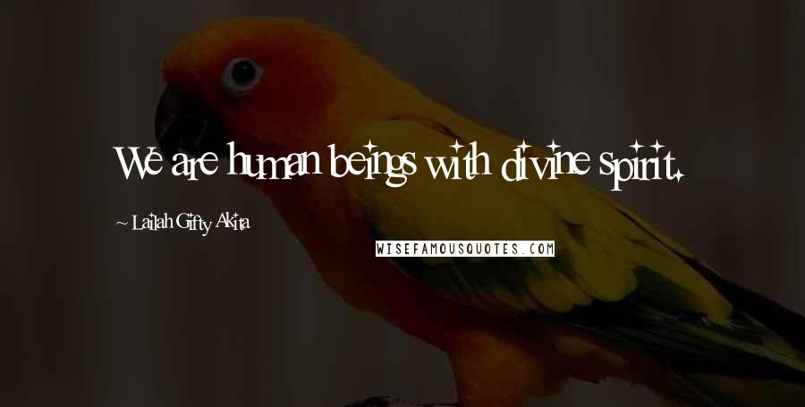 Lailah Gifty Akita Quotes: We are human beings with divine spirit.