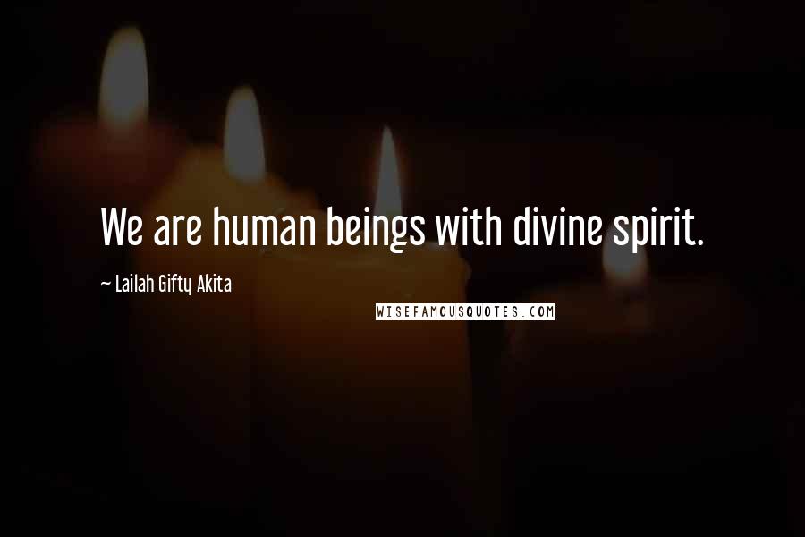 Lailah Gifty Akita Quotes: We are human beings with divine spirit.