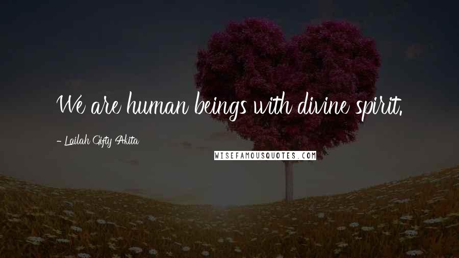 Lailah Gifty Akita Quotes: We are human beings with divine spirit.