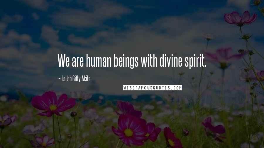 Lailah Gifty Akita Quotes: We are human beings with divine spirit.