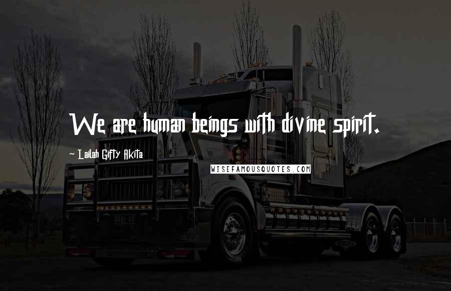 Lailah Gifty Akita Quotes: We are human beings with divine spirit.