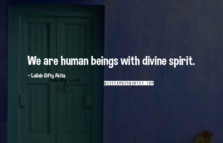 Lailah Gifty Akita Quotes: We are human beings with divine spirit.