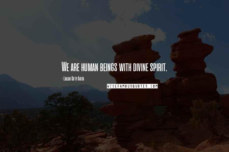 Lailah Gifty Akita Quotes: We are human beings with divine spirit.