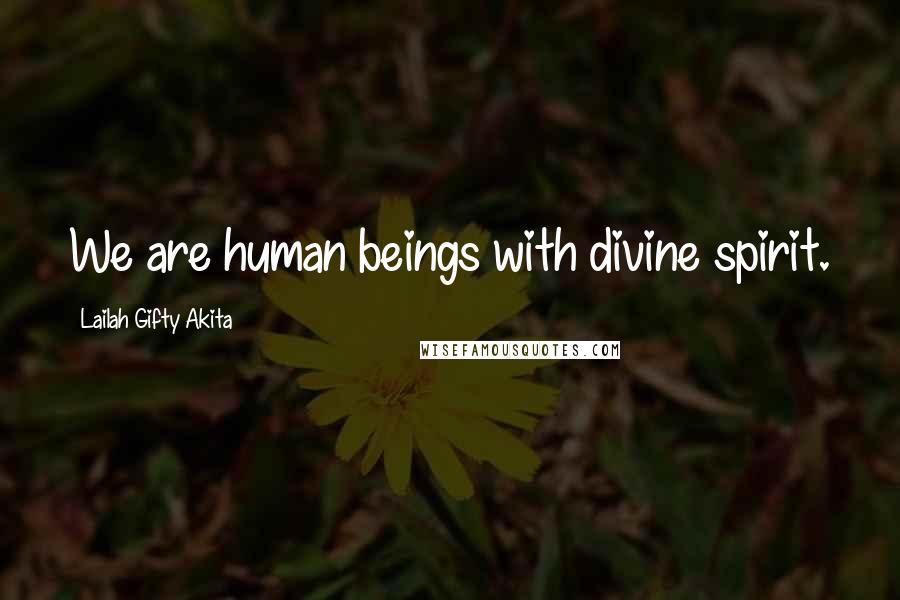 Lailah Gifty Akita Quotes: We are human beings with divine spirit.