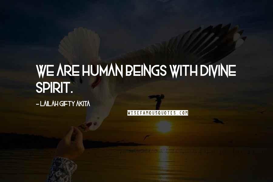 Lailah Gifty Akita Quotes: We are human beings with divine spirit.