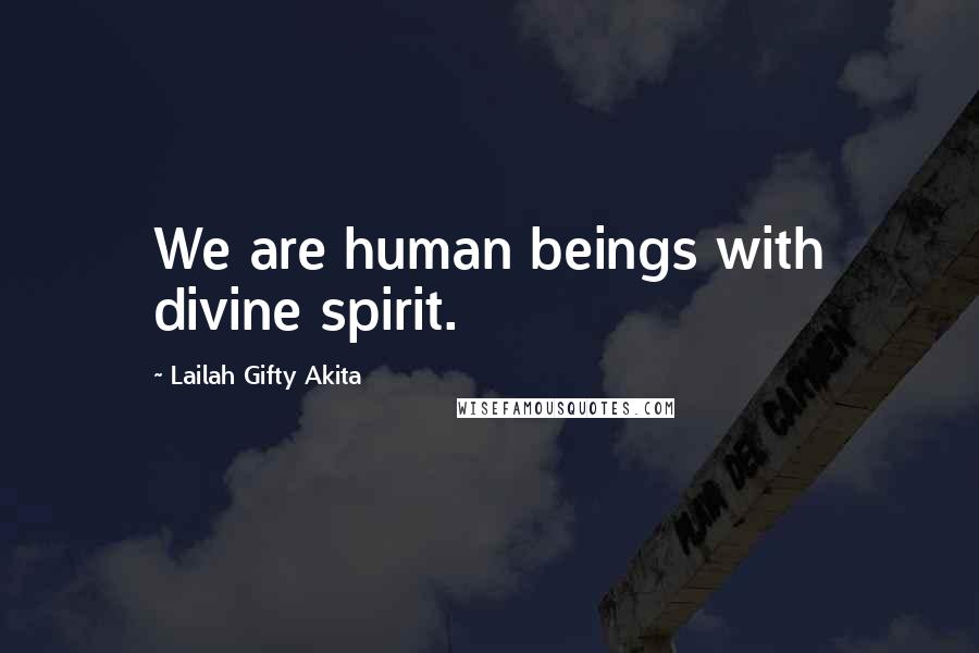 Lailah Gifty Akita Quotes: We are human beings with divine spirit.