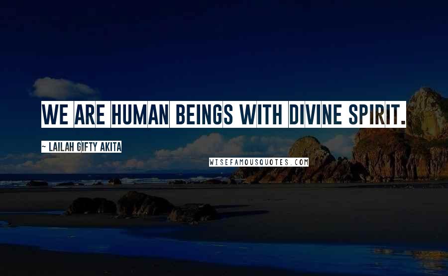 Lailah Gifty Akita Quotes: We are human beings with divine spirit.