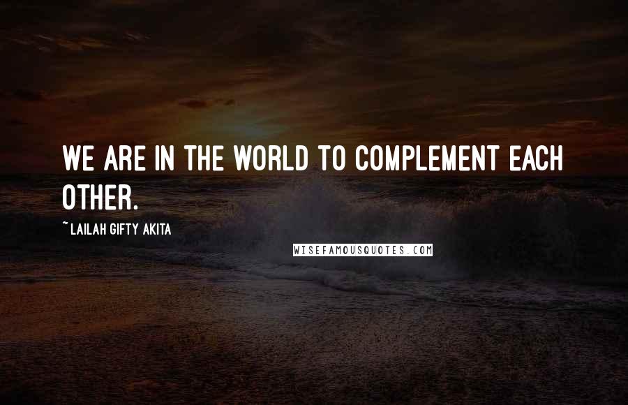 Lailah Gifty Akita Quotes: We are in the world to complement each other.