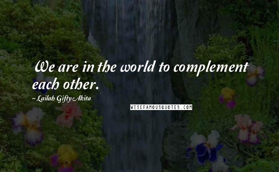 Lailah Gifty Akita Quotes: We are in the world to complement each other.