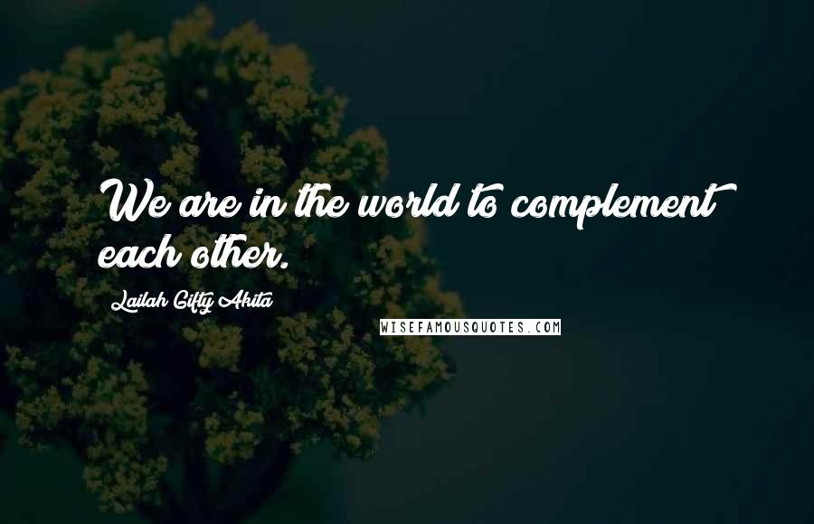 Lailah Gifty Akita Quotes: We are in the world to complement each other.