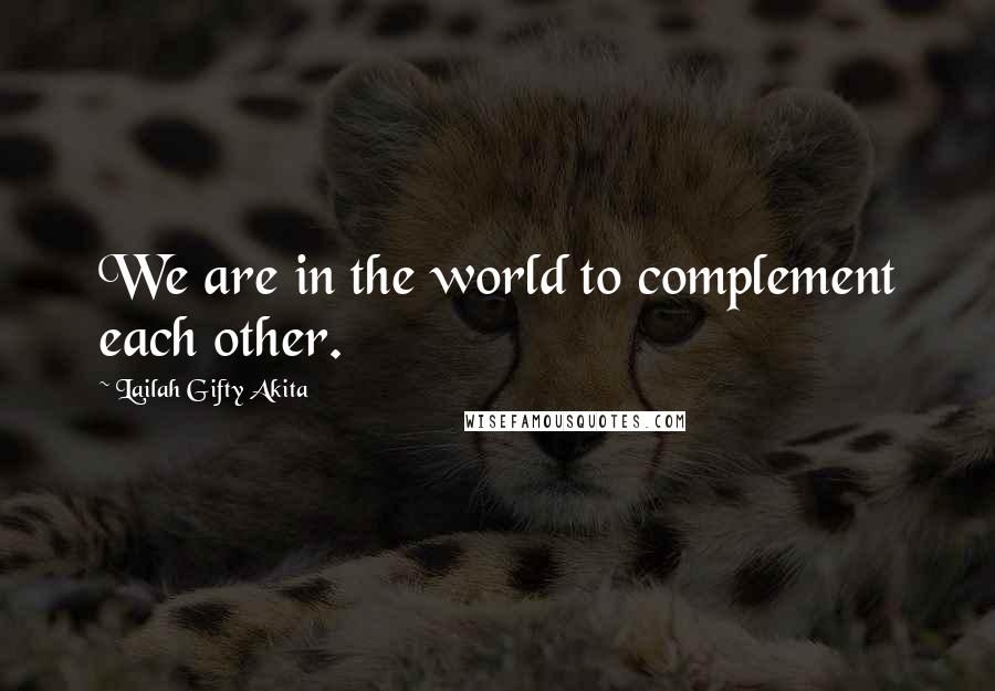 Lailah Gifty Akita Quotes: We are in the world to complement each other.