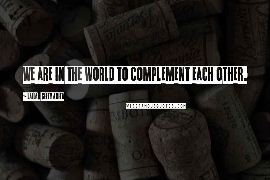 Lailah Gifty Akita Quotes: We are in the world to complement each other.