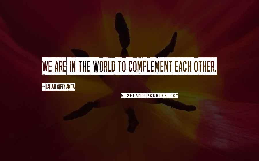 Lailah Gifty Akita Quotes: We are in the world to complement each other.