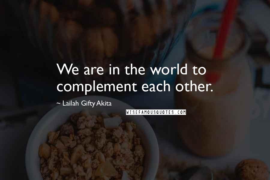 Lailah Gifty Akita Quotes: We are in the world to complement each other.