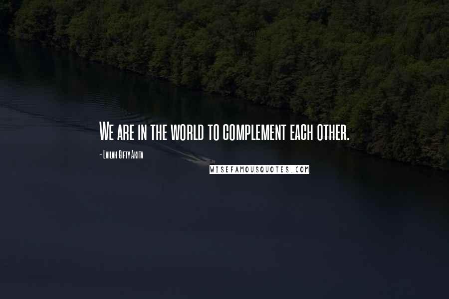 Lailah Gifty Akita Quotes: We are in the world to complement each other.