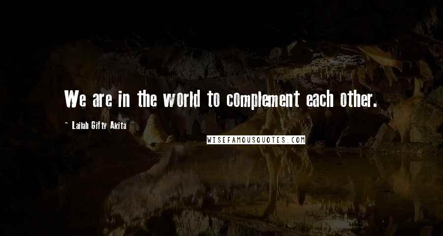 Lailah Gifty Akita Quotes: We are in the world to complement each other.