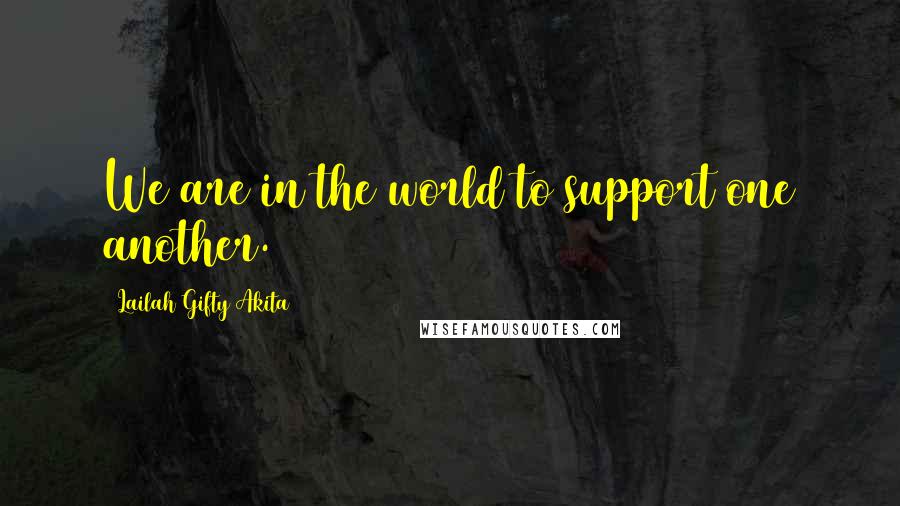 Lailah Gifty Akita Quotes: We are in the world to support one another.